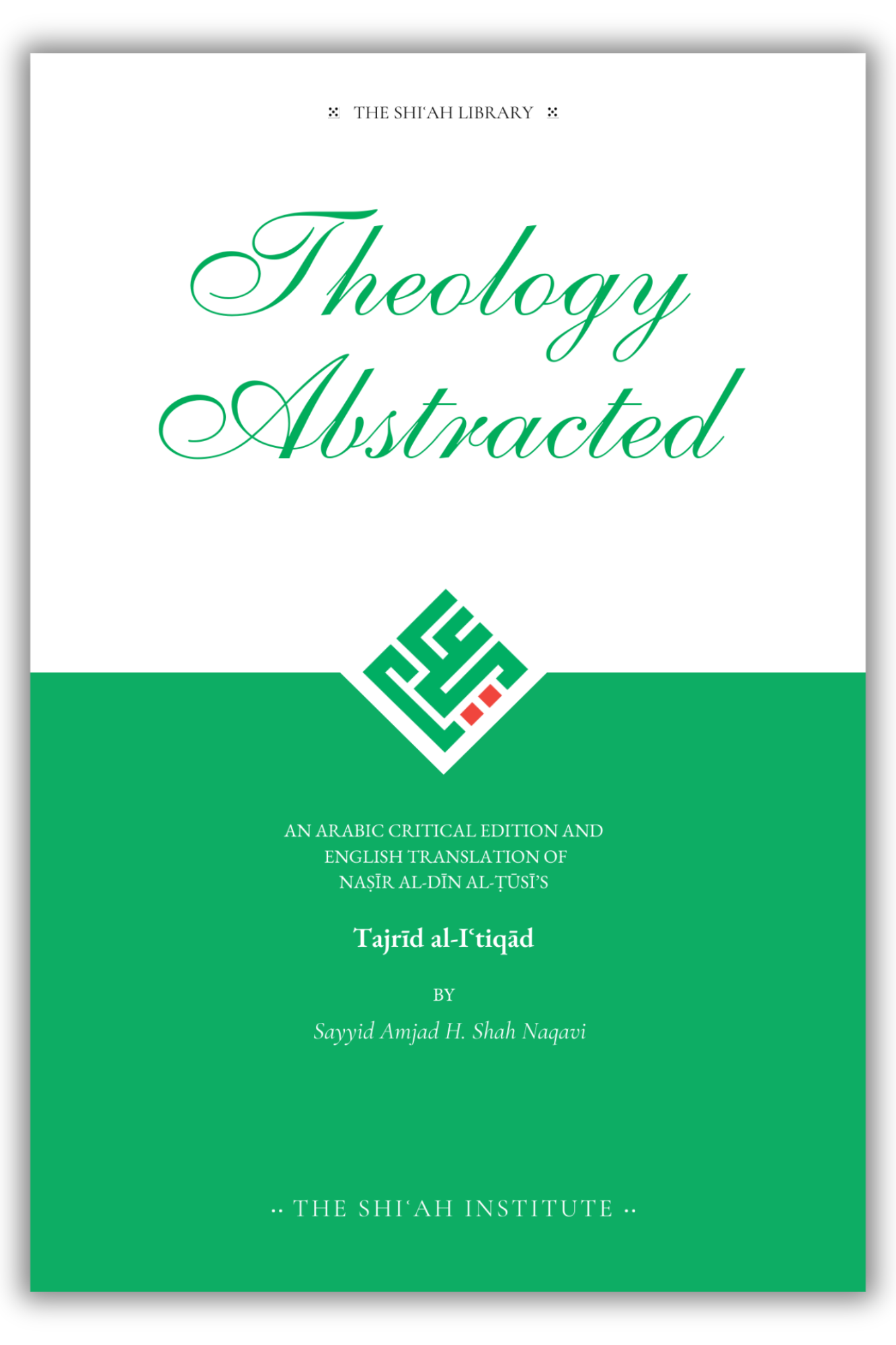 Theology Abstracted – An Arabic critical edition and English translation of Naṣīr al-Dīn al Ṭūsī’s Tajrīd al-Iʿtiqād by Sayyid Amjad H. Shah Naqavi